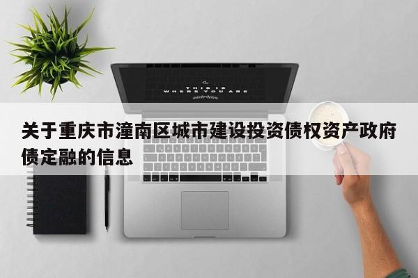 关于重庆市潼南区城市建设投资债权资产政府债定融的信息