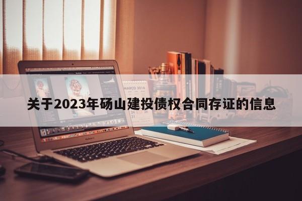 关于2023年砀山建投债权合同存证的信息