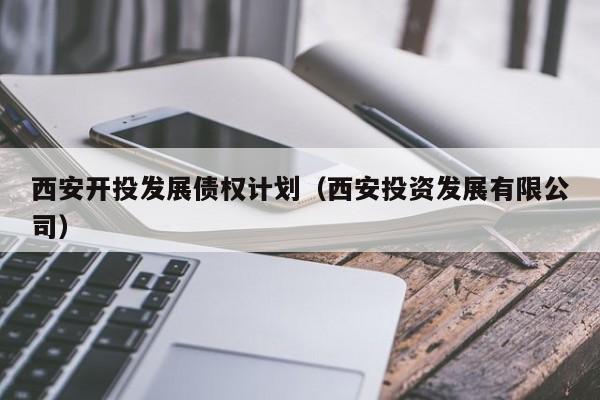 西安开投发展债权计划（西安投资发展有限公司）