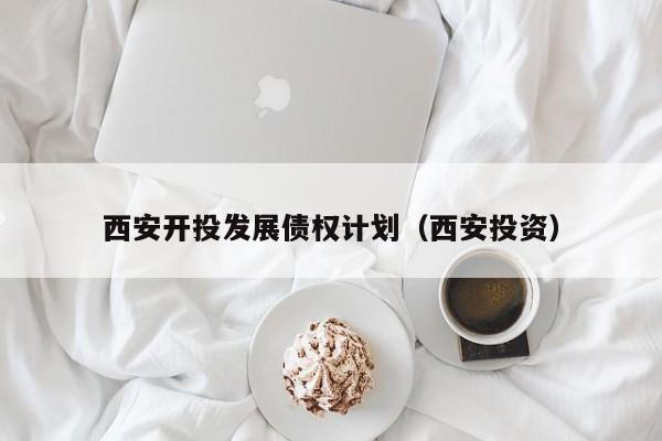 西安开投发展债权计划（西安投资）