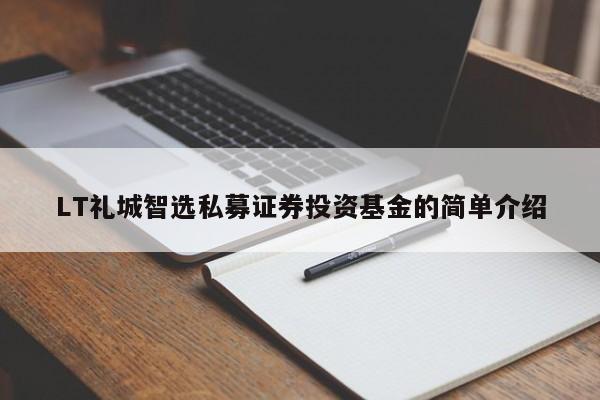 LT礼城智选私募证券投资基金的简单介绍