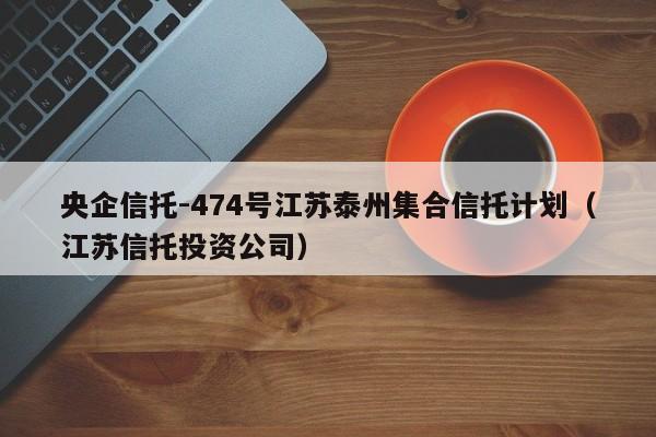 央企信托-474号江苏泰州集合信托计划（江苏信托投资公司）