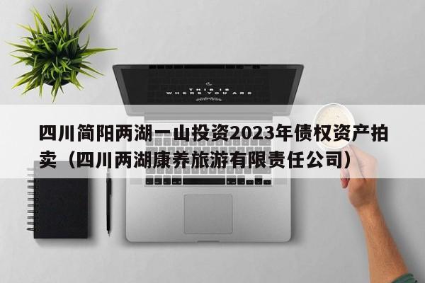四川简阳两湖一山投资2023年债权资产拍卖（四川两湖康养旅游有限责任公司）