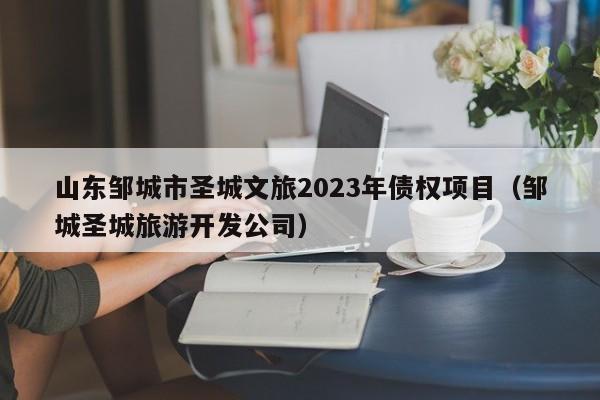 山东邹城市圣城文旅2023年债权项目（邹城圣城旅游开发公司）