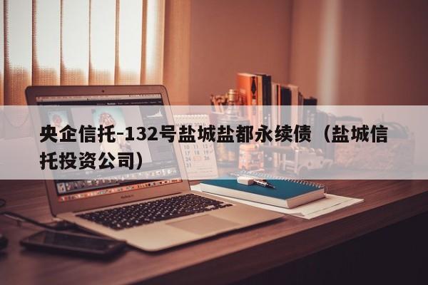 央企信托-132号盐城盐都永续债（盐城信托投资公司）