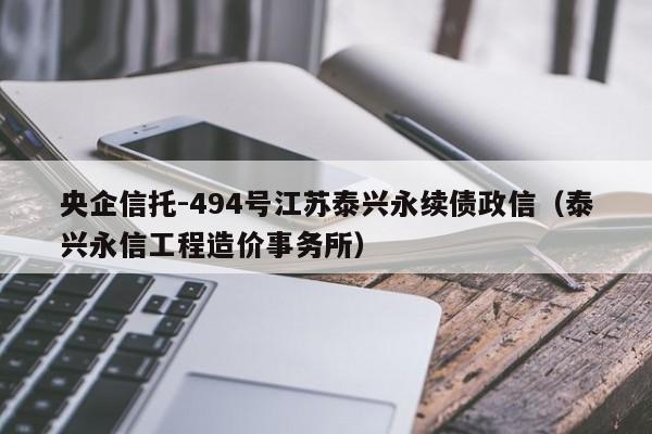 央企信托-494号江苏泰兴永续债政信（泰兴永信工程造价事务所）