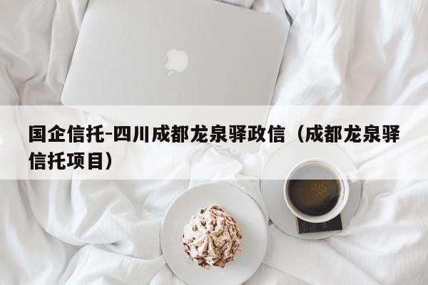 国企信托-四川成都龙泉驿政信（成都龙泉驿信托项目）