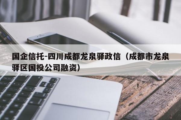 国企信托-四川成都龙泉驿政信（成都市龙泉驿区国投公司融资）