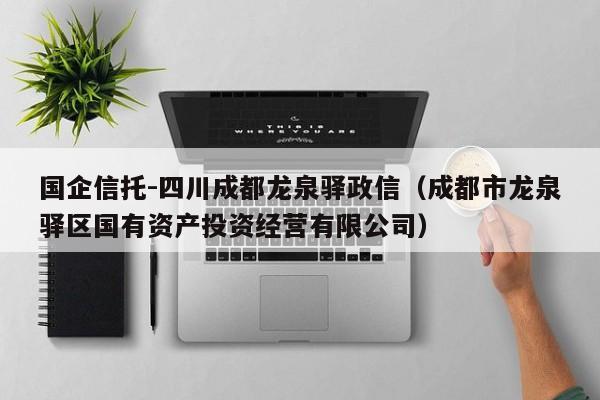 国企信托-四川成都龙泉驿政信（成都市龙泉驿区国有资产投资经营有限公司）