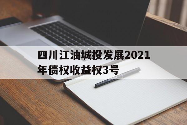 四川江油城投发展2021年债权收益权3号(债权收益权需要挂牌交易吗)