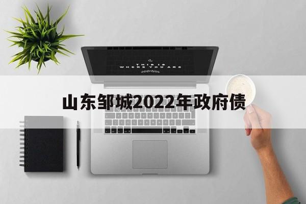 山东邹城2022年政府债(2020年邹城政府又开始融资了)
