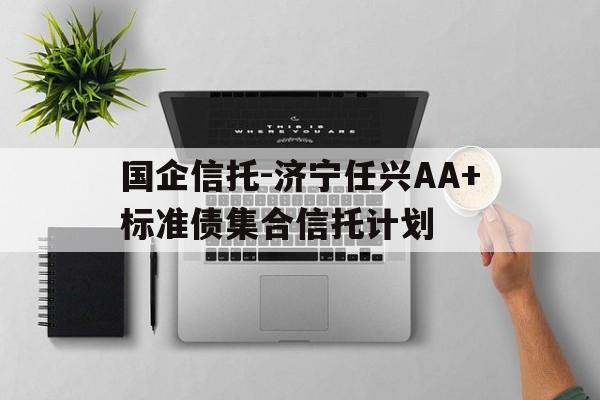 国企信托-济宁任兴AA+标准债集合信托计划的简单介绍