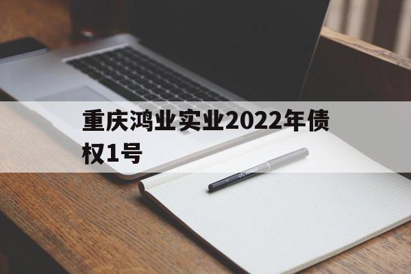 重庆鸿业实业2022年债权1号(深圳市新鸿业实业有限公司)