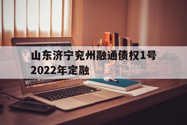 山东济宁兖州融通债权1号2022年定融(燃气公司客服电话)