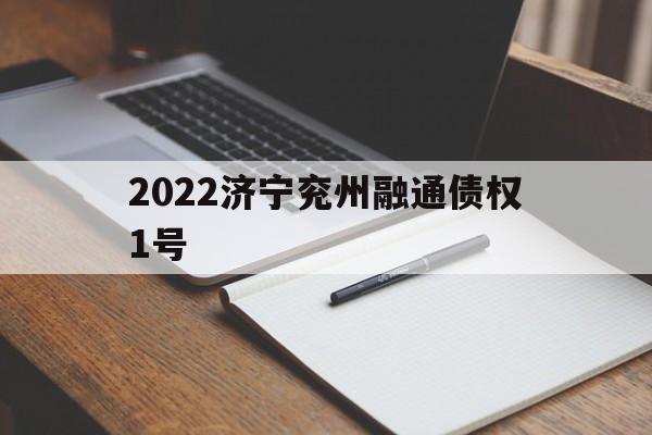 2022济宁兖州融通债权1号(济宁市兖州区融通投资有限公司)