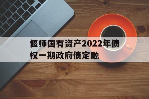 偃师国有资产2022年债权一期政府债定融的简单介绍