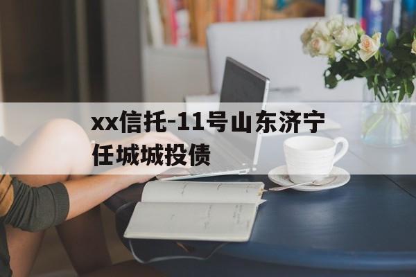 xx信托-11号山东济宁任城城投债(山东济宁任城区债务违约)