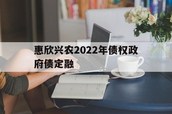 惠欣兴农2022年债权政府债定融(惠欣是哪个品牌)