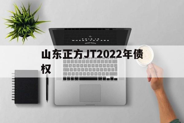 山东正方JT2022年债权(山东正凯律所是骗子吗)