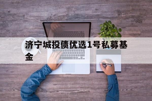 济宁城投债优选1号私募基金(济宁城投子公司)