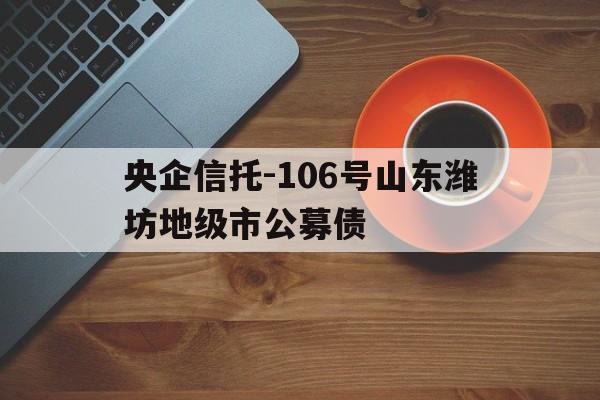 央企信托-106号山东潍坊地级市公募债(为什么天蝎是白羊的劫)