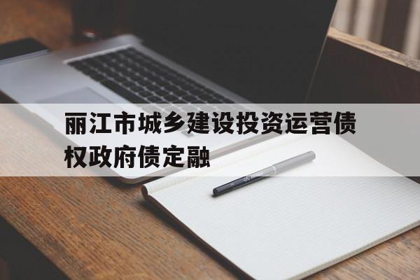 丽江市城乡建设投资运营债权政府债定融(丽江城乡投资建设有限公司)