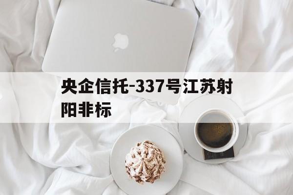 央企信托-337号江苏射阳非标的简单介绍