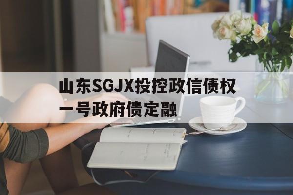 山东SGJX投控政信债权一号政府债定融的简单介绍