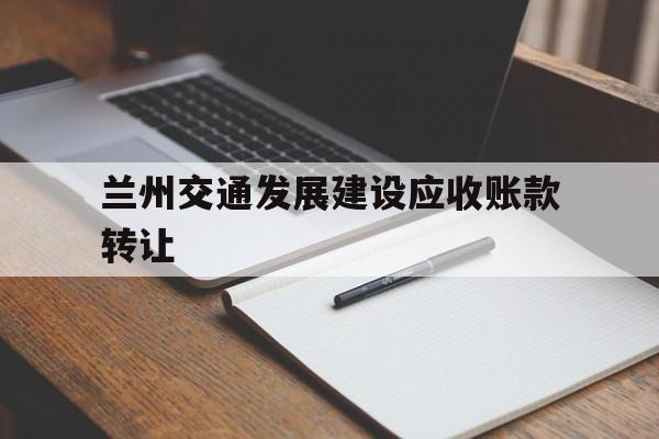 兰州交通发展建设应收账款转让(兰州交通发展建设集团)