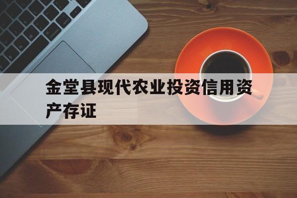 金堂县现代农业投资信用资产存证(金堂县现代农业投资信用资产存证管理办法)