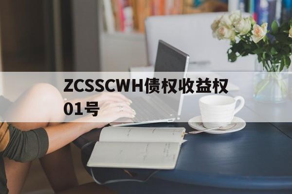 ZCSSCWH债权收益权01号的简单介绍