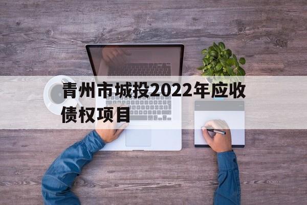 青州市城投2022年应收债权项目(青州建设用地价格)