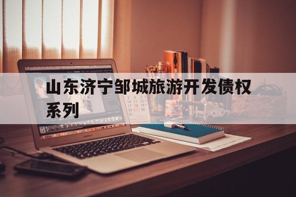 山东济宁邹城旅游开发债权系列(邹城房地产)