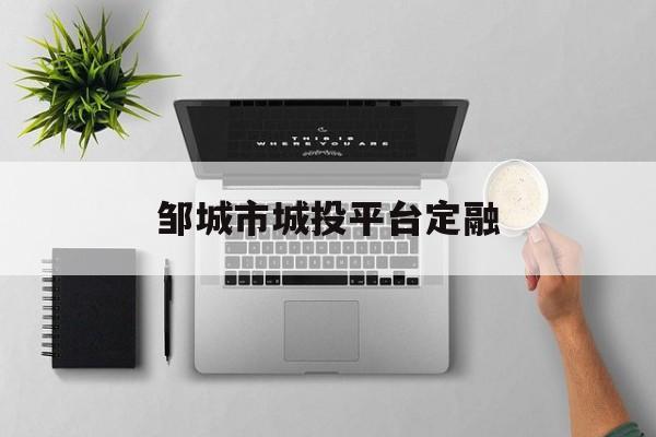 邹城市城投平台定融(邹城城投惠民置业有限公司)