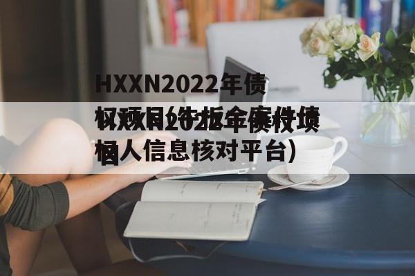 HXXN2022年债权项目(牛板金案件债权人信息核对平台)