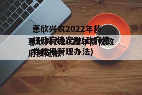 惠欣兴农2022年债权政府债定融(政府债券使用管理办法)