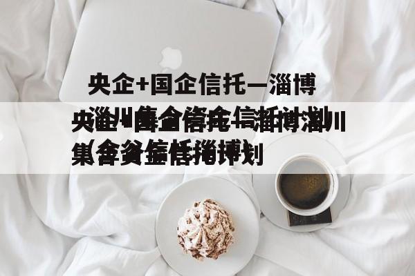 央企+国企信托—淄博淄川集合资金信托计划(金谷信托淄博)