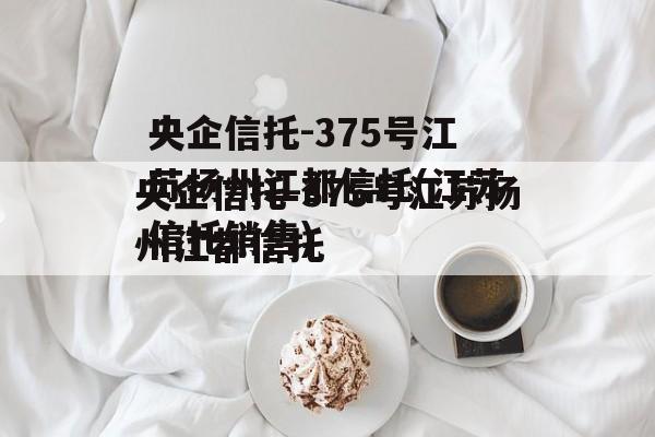 央企信托-375号江苏扬州江都信托(江苏信托销售)