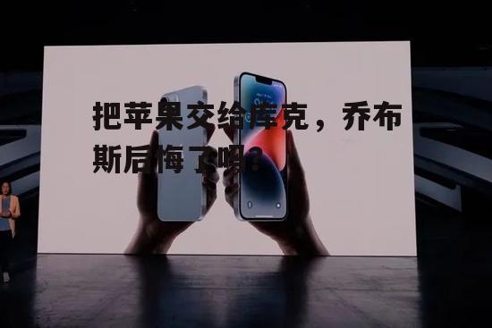 把苹果交给库克，乔布斯后悔了吗？