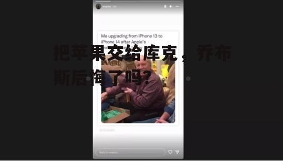 把苹果交给库克，乔布斯后悔了吗？