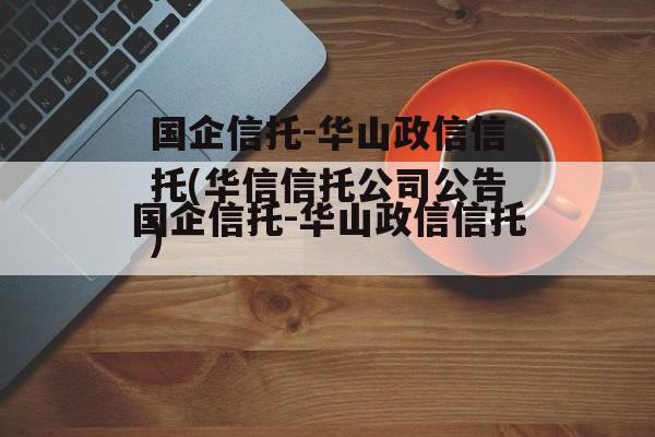 国企信托-华山政信信托(华信信托公司公告)