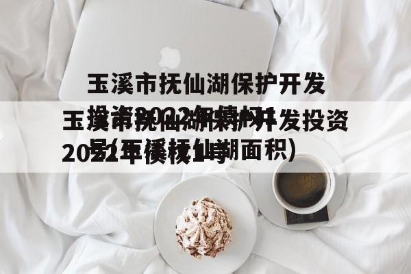 玉溪市抚仙湖保护开发投资2022年债权1号(玉溪抚仙湖面积)