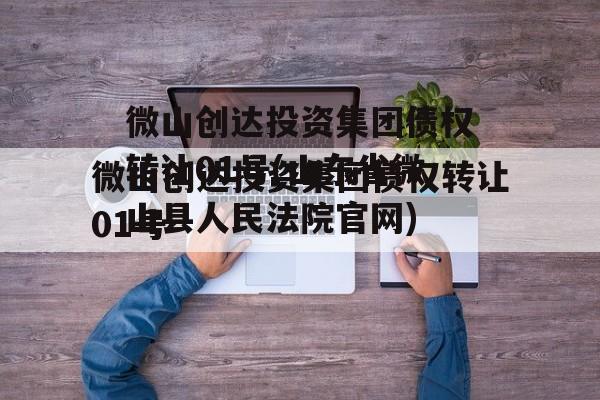 微山创达投资集团债权转让01号(山东省微山县人民法院官网)