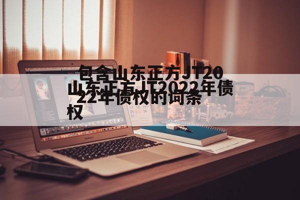 包含山东正方JT2022年债权的词条