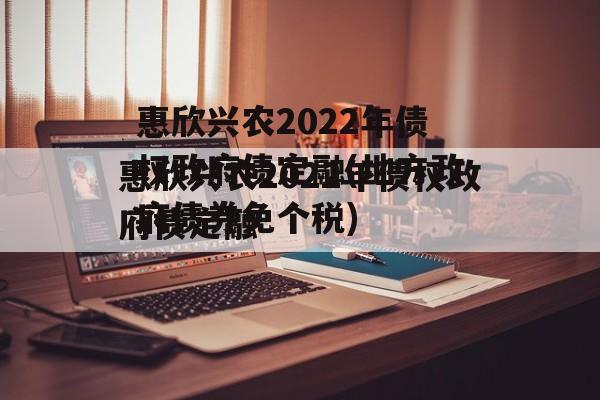 惠欣兴农2022年债权政府债定融(地方政府债券免个税)
