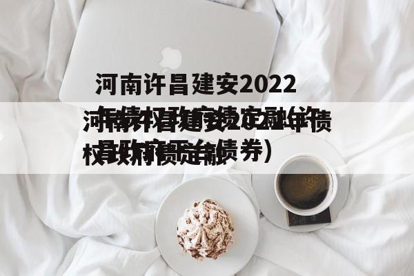 河南许昌建安2022年债权政府债定融(许昌政府平台债券)