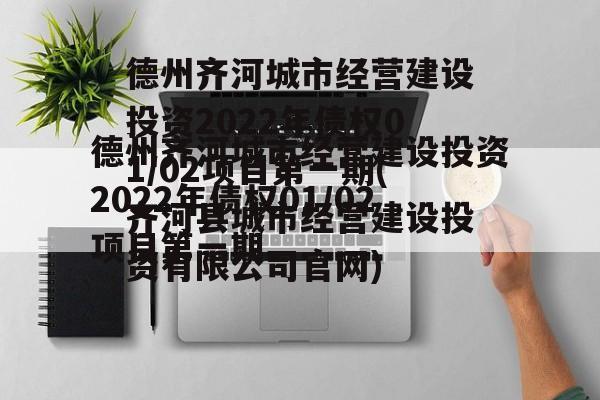 德州齐河城市经营建设投资2022年债权01/02项目第一期(齐河县城市经营建设投资有限公司官网)