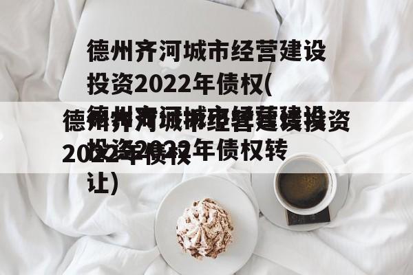 德州齐河城市经营建设投资2022年债权(德州齐河城市经营建设投资2022年债权转让)