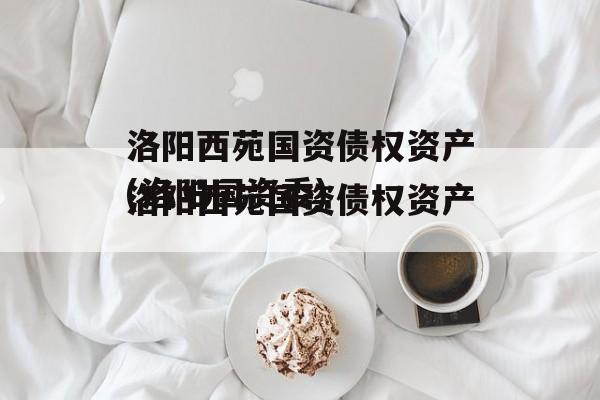 洛阳西苑国资债权资产(洛阳国资委)