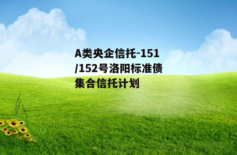 A类央企信托-151/152号洛阳标准债集合信托计划